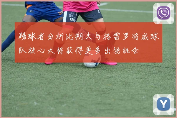 踢球者分析比朔夫与格雷罗将成球队核心大将获得更多出场机会