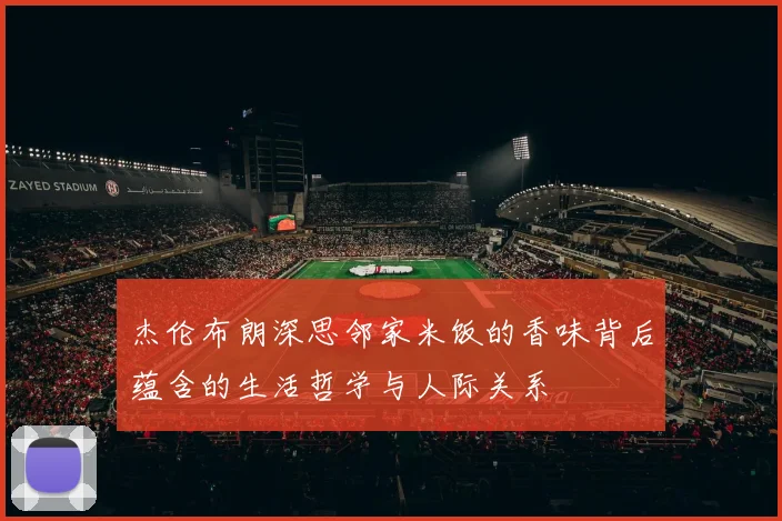 杰伦布朗深思邻家米饭的香味背后蕴含的生活哲学与人际关系