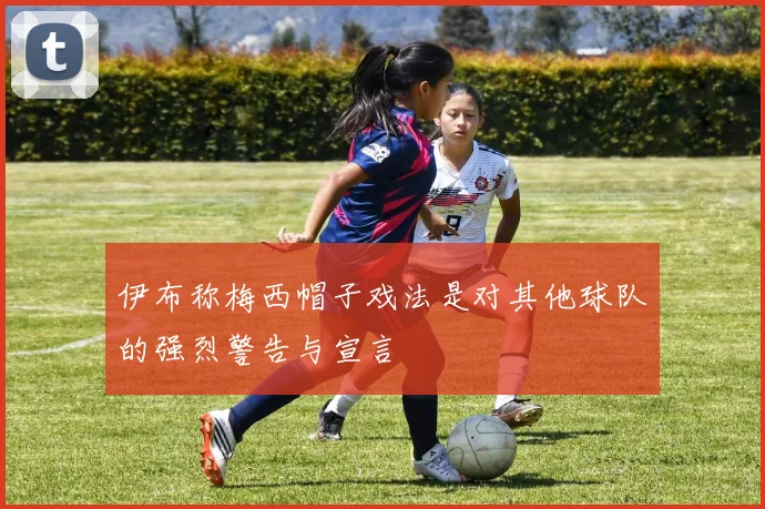 伊布称梅西帽子戏法是对其他球队的强烈警告与宣言