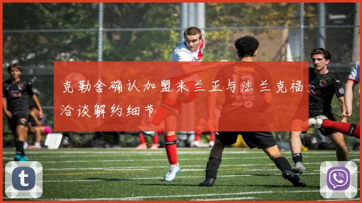 克勒舍确认加盟米兰正与法兰克福洽谈解约细节