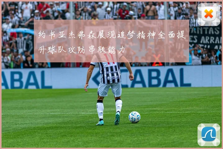 约书亚杰弗森展现追梦精神全面提升球队攻防串联能力