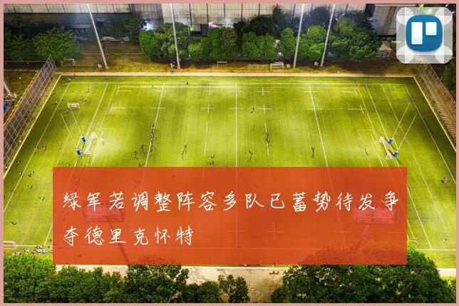 绿军若调整阵容多队已蓄势待发争夺德里克怀特