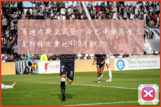 乌迪内斯正式签下毕巴中场乌奈戈麦斯转会费达400万欧元