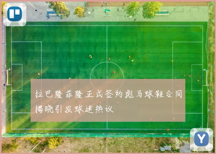 拉巴隆菲隆正式签约彪马球鞋合同揭晓引发球迷热议