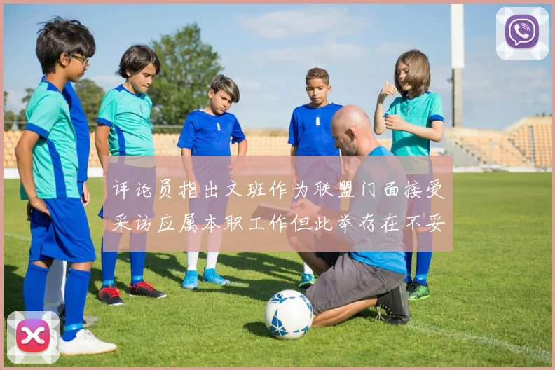 评论员指出文班作为联盟门面接受采访应属本职工作但此举存在不妥之处