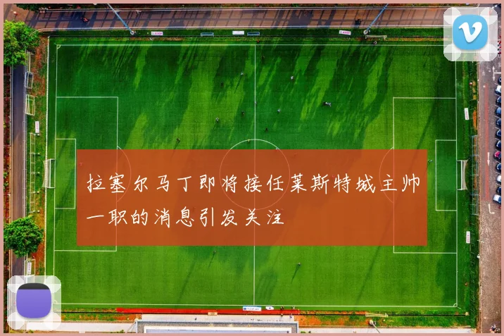 拉塞尔马丁即将接任莱斯特城主帅一职的消息引发关注