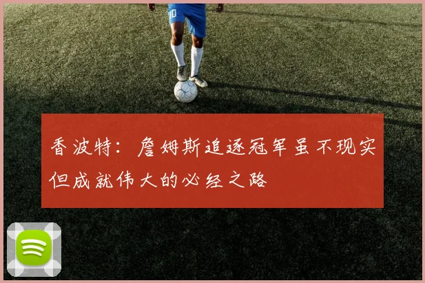 香波特：詹姆斯追逐冠军虽不现实但成就伟大的必经之路