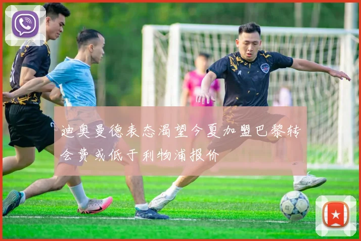 迪奥曼德表态渴望今夏加盟巴黎转会费或低于利物浦报价